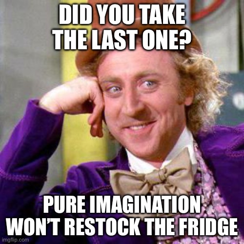 Restock the fridge! | DID YOU TAKE THE LAST ONE? PURE IMAGINATION WON’T RESTOCK THE FRIDGE | image tagged in willy wonka blank | made w/ Imgflip meme maker