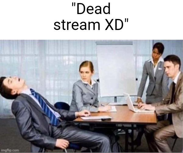 Hard Worker | "Dead stream XD" | image tagged in hard worker | made w/ Imgflip meme maker