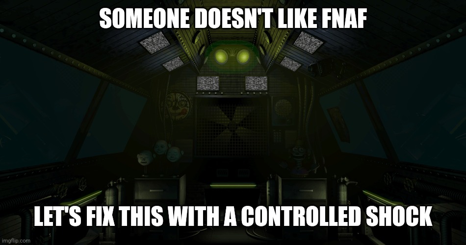 Sister location mudule | SOMEONE DOESN'T LIKE FNAF; LET'S FIX THIS WITH A CONTROLLED SHOCK | image tagged in sister location mudule | made w/ Imgflip meme maker