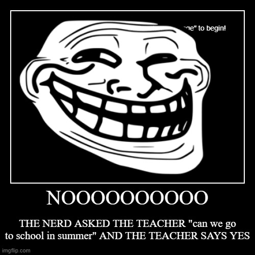 No No NOOOOOOOO | NOOOOOOOOOO | THE NERD ASKED THE TEACHER "can we go to school in summer" AND THE TEACHER SAYS YES | image tagged in sad | made w/ Imgflip demotivational maker