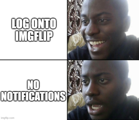 lol | LOG ONTO IMGFLIP; NO NOTIFICATIONS | image tagged in happy / shock | made w/ Imgflip meme maker