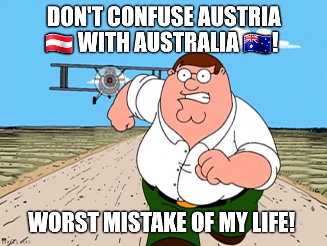 Peter Griffin running away | DON'T CONFUSE AUSTRIA 🇦🇹 WITH AUSTRALIA 🇦🇺! WORST MISTAKE OF MY LIFE! | image tagged in peter griffin running away | made w/ Imgflip meme maker