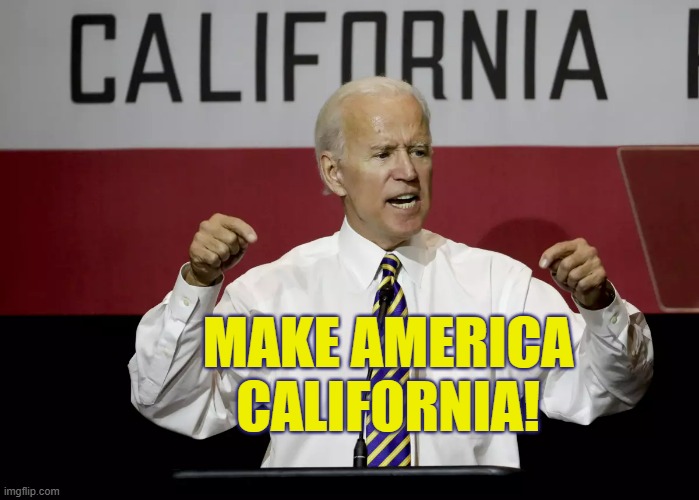 The Real Plan | MAKE AMERICA CALIFORNIA! | image tagged in memes,politics,joe biden,make,america,california | made w/ Imgflip meme maker