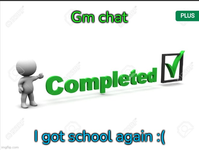 Completed. Announcement | Gm chat; I got school again :( | image tagged in completed announcement | made w/ Imgflip meme maker
