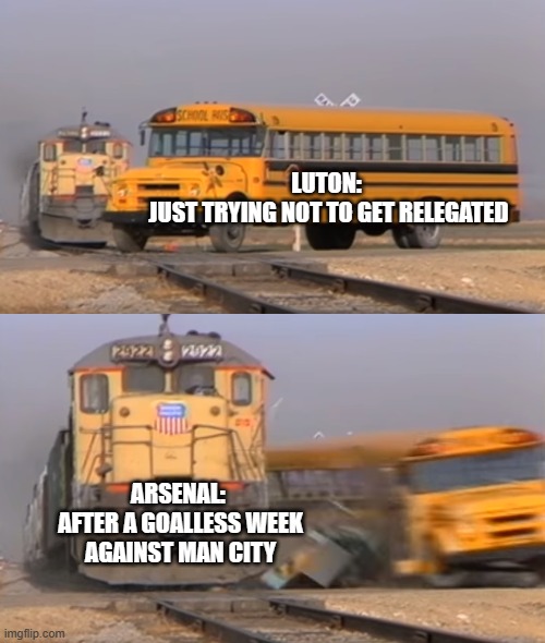 Arsenal smash | LUTON: 
JUST TRYING NOT TO GET RELEGATED; ARSENAL: 
AFTER A GOALLESS WEEK AGAINST MAN CITY | image tagged in a train hitting a school bus | made w/ Imgflip meme maker