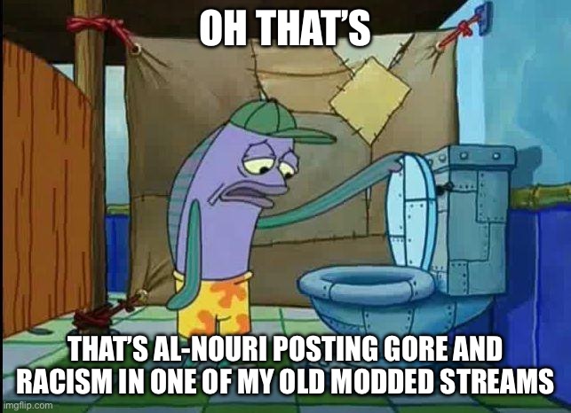 go to politics stream if you’re really that against palestine/israel | OH THAT’S; THAT’S AL-NOURI POSTING GORE AND RACISM IN ONE OF MY OLD MODDED STREAMS | image tagged in spongebob oh that's real nice | made w/ Imgflip meme maker
