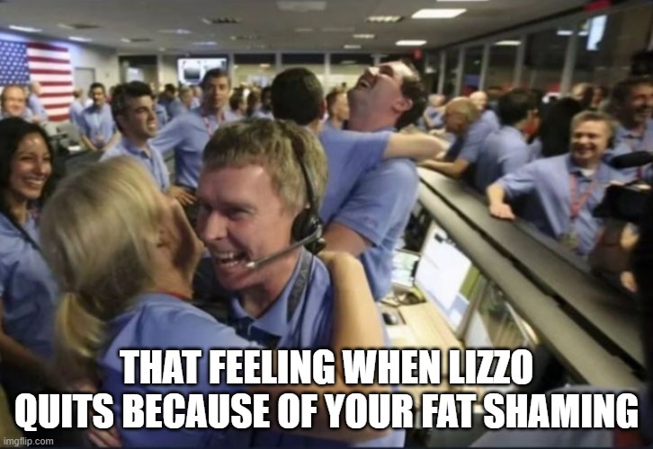 Fat Shaming Works | THAT FEELING WHEN LIZZO QUITS BECAUSE OF YOUR FAT SHAMING | image tagged in lizzo,fat shame,shame,quit,rage quit,bananas | made w/ Imgflip meme maker