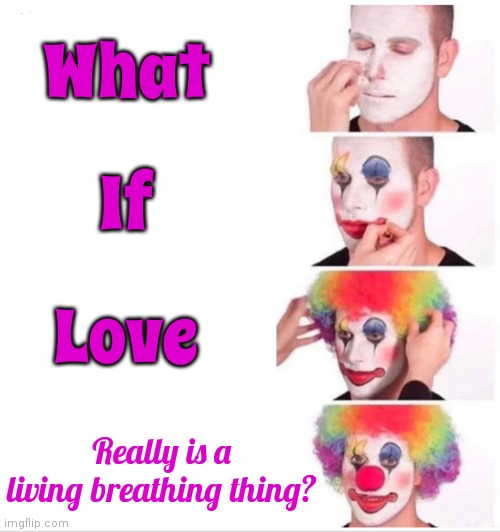 What If | What; If; Love; Really is a living breathing thing? | image tagged in memes,clown applying makeup,what if,love,peace,happiness | made w/ Imgflip meme maker