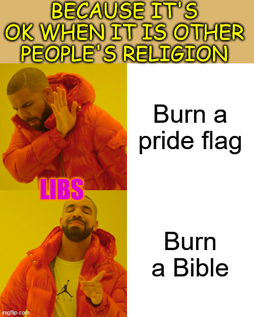 Liberal double standards for the definition of a hate crime | BECAUSE IT'S OK WHEN IT IS OTHER PEOPLE'S RELIGION; Burn a pride flag; LIBS; Burn a Bible | image tagged in memes,liberal,double standards | made w/ Imgflip meme maker