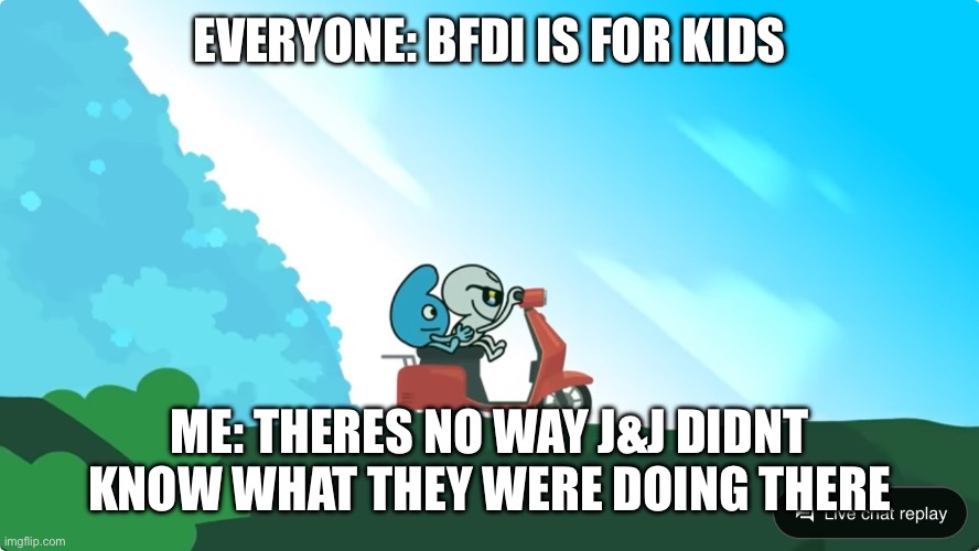 Heheh 69 | EVERYONE: BFDI IS FOR KIDS; ME: THERES NO WAY J&J DIDNT KNOW WHAT THEY WERE DOING THERE | made w/ Imgflip meme maker