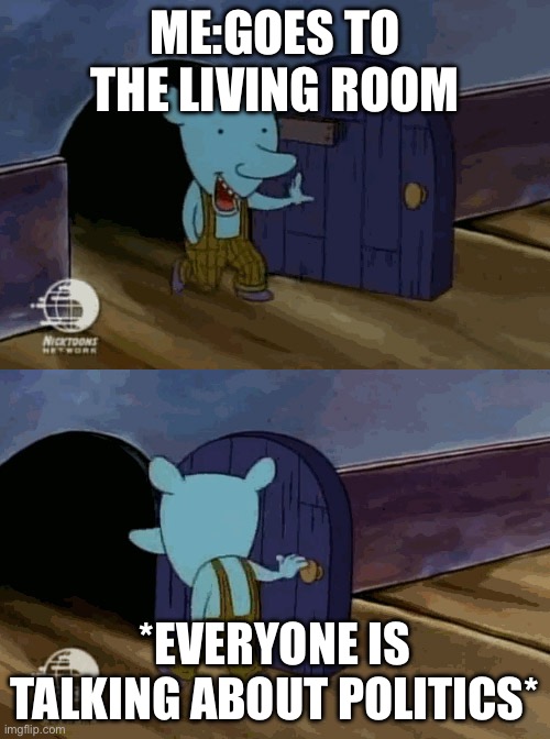 mouse entering and leaving | ME:GOES TO THE LIVING ROOM; *EVERYONE IS TALKING ABOUT POLITICS* | image tagged in mouse entering and leaving | made w/ Imgflip meme maker