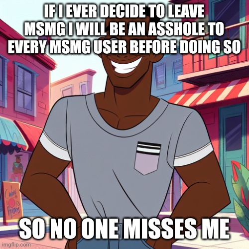 Edward Rockingson | IF I EVER DECIDE TO LEAVE MSMG I WILL BE AN ASSHOLE TO EVERY MSMG USER BEFORE DOING SO; SO NO ONE MISSES ME | image tagged in edward rockingson | made w/ Imgflip meme maker