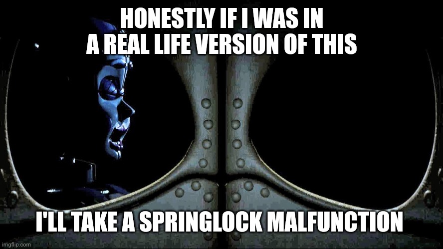 FNAF SL Night 4 | HONESTLY IF I WAS IN A REAL LIFE VERSION OF THIS; I'LL TAKE A SPRINGLOCK MALFUNCTION | image tagged in fnaf sl night 4 | made w/ Imgflip meme maker