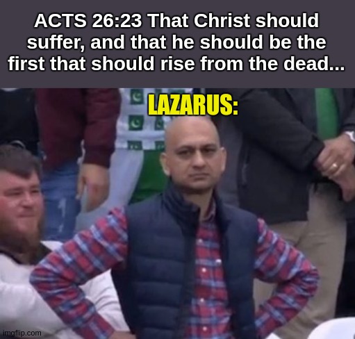 Acts | ACTS 26:23 That Christ should suffer, and that he should be the first that should rise from the dead... LAZARUS: | image tagged in bald indian guy,bible | made w/ Imgflip meme maker