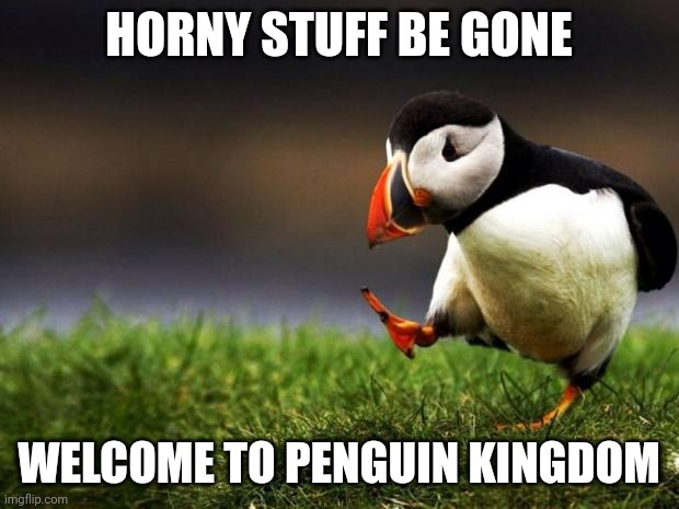 Unpopular Opinion Puffin Meme | HORNY STUFF BE GONE; WELCOME TO PENGUIN KINGDOM | image tagged in memes,unpopular opinion puffin | made w/ Imgflip meme maker