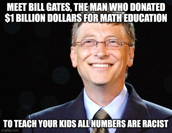 Yes parents, liberals are so insane, they have decided adding numbers together supports the KKK or something?!? | MEET BILL GATES, THE MAN WHO DONATED $1 BILLION DOLLARS FOR MATH EDUCATION; TO TEACH YOUR KIDS ALL NUMBERS ARE RACIST | image tagged in bill gates,math is math,stupid liberals,crying democrats,insanity,get a life | made w/ Imgflip meme maker