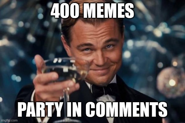 Leonardo Dicaprio Cheers | 400 MEMES; PARTY IN COMMENTS | image tagged in memes,leonardo dicaprio cheers | made w/ Imgflip meme maker
