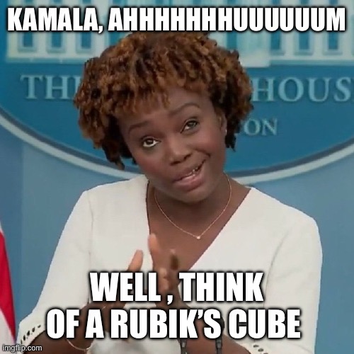 Karine Jean-Pierre Meme | KAMALA, AHHHHHHHUUUUUUM; WELL , THINK OF A RUBIK’S CUBE | image tagged in karine jean-pierre meme | made w/ Imgflip meme maker