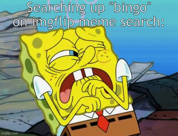 ew | Searching up "bingo" on imgflip meme search: | image tagged in grossed out spongebob | made w/ Imgflip meme maker