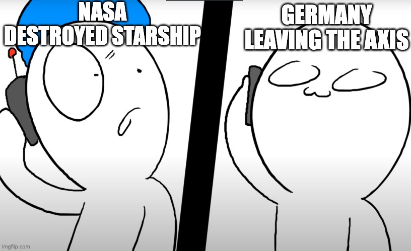 konuri calls somacguffin | NASA DESTROYED STARSHIP; GERMANY LEAVING THE AXIS | image tagged in konuri calls somacguffin | made w/ Imgflip meme maker