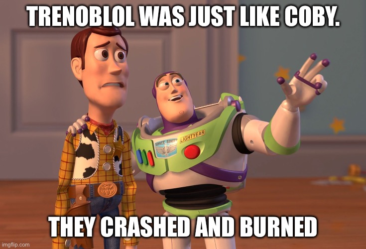 X, X Everywhere Meme | TRENOBLOL WAS JUST LIKE COBY. THEY CRASHED AND BURNED | image tagged in memes,x x everywhere | made w/ Imgflip meme maker