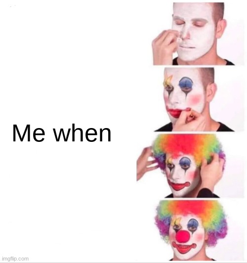 Me when Pt.18 season 2 | Me when | image tagged in memes,clown applying makeup | made w/ Imgflip meme maker