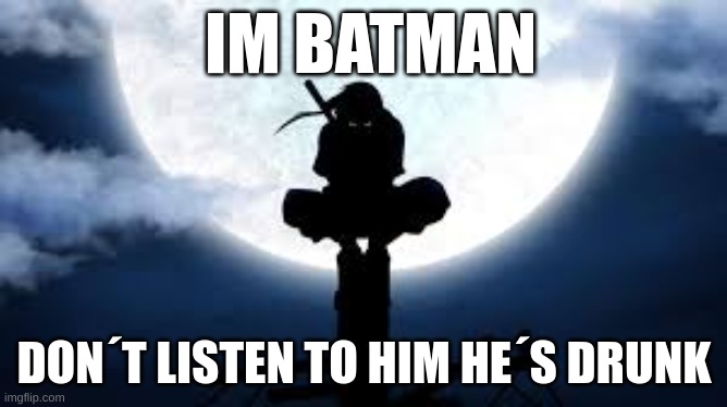 im batman | IM BATMAN; DON´T LISTEN TO HIM HE´S DRUNK | image tagged in itachi crouch | made w/ Imgflip meme maker