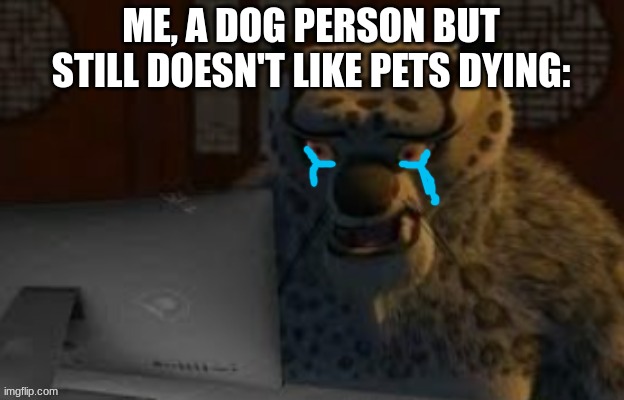 Tai Lung at the computer | ME, A DOG PERSON BUT STILL DOESN'T LIKE PETS DYING: | image tagged in tai lung at the computer | made w/ Imgflip meme maker