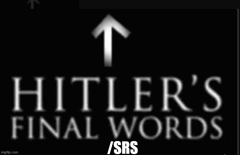 hitlers final words | /SRS | image tagged in hitlers final words | made w/ Imgflip meme maker