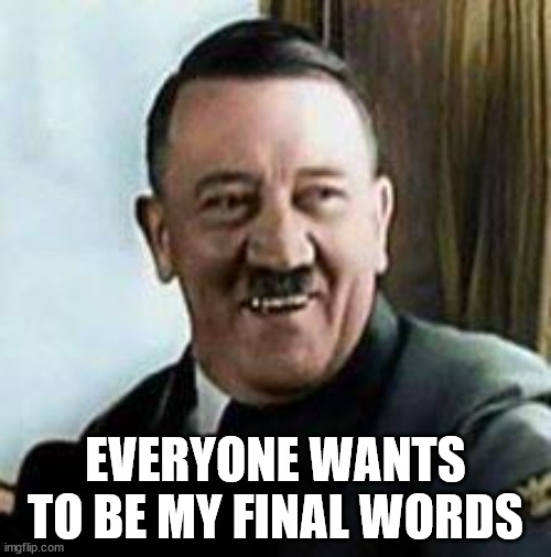 laughing hitler | EVERYONE WANTS TO BE MY FINAL WORDS | image tagged in laughing hitler | made w/ Imgflip meme maker