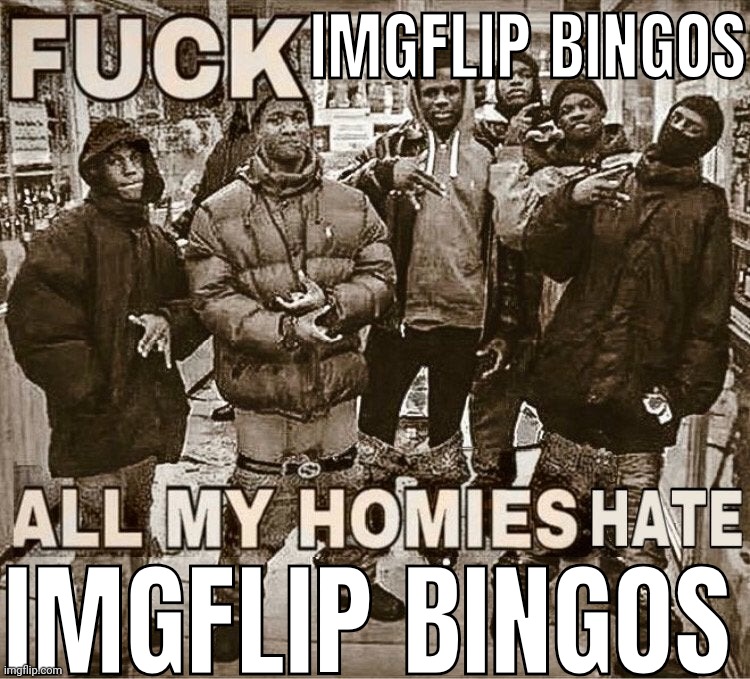 all my homies hate | IMGFLIP BINGOS; IMGFLIP BINGOS | image tagged in all my homies hate | made w/ Imgflip meme maker