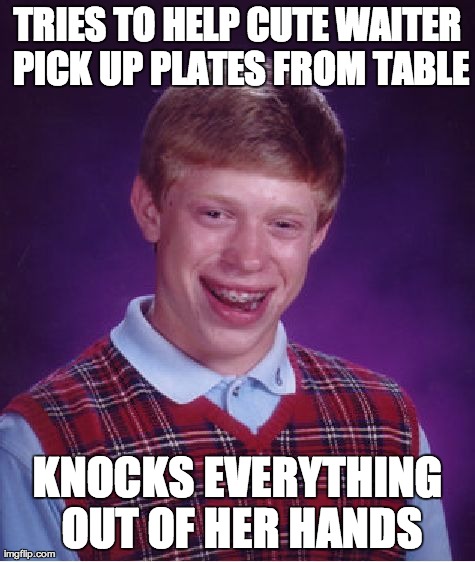 Bad Luck Brian Meme | TRIES TO HELP CUTE WAITER PICK UP PLATES FROM TABLE KNOCKS EVERYTHING OUT OF HER HANDS | image tagged in memes,bad luck brian | made w/ Imgflip meme maker