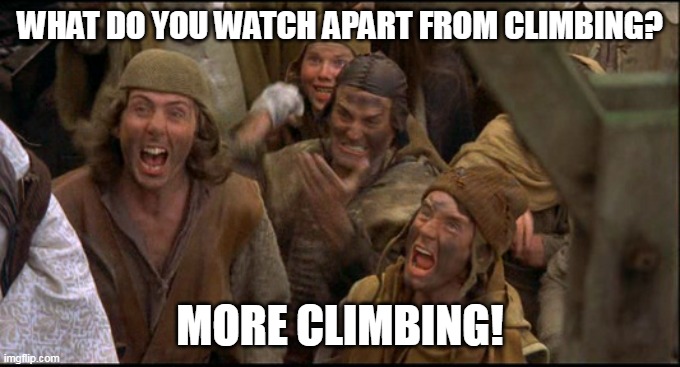 Monty Python witch | WHAT DO YOU WATCH APART FROM CLIMBING? MORE CLIMBING! | image tagged in monty python witch | made w/ Imgflip meme maker