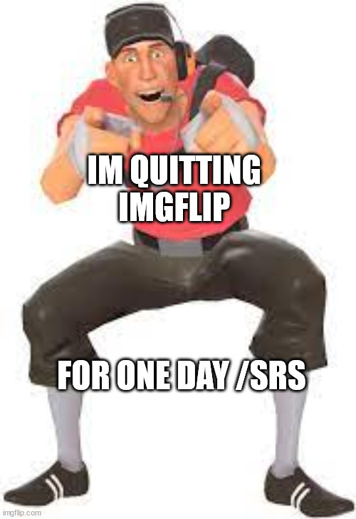 2 days and i'm back | IM QUITTING IMGFLIP; FOR ONE DAY /SRS | image tagged in scout pointing and laughing | made w/ Imgflip meme maker