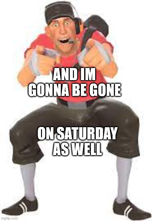 Im always, if you all didn't notice | AND IM GONNA BE GONE; ON SATURDAY AS WELL | image tagged in scout pointing and laughing | made w/ Imgflip meme maker