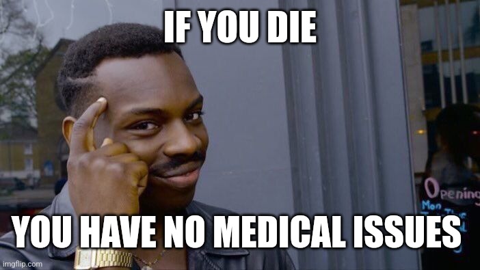 Think about it | IF YOU DIE; YOU HAVE NO MEDICAL ISSUES | image tagged in memes,roll safe think about it | made w/ Imgflip meme maker