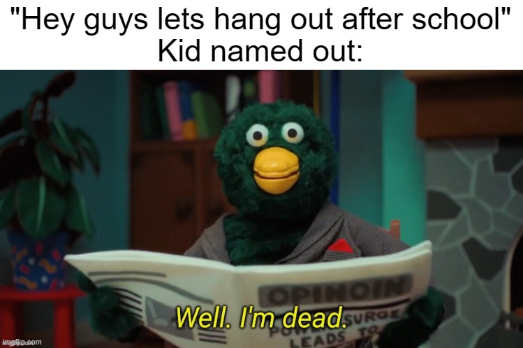 Oh he dead | "Hey guys lets hang out after school"
Kid named out: | image tagged in well im dead,dark,funny memes | made w/ Imgflip meme maker