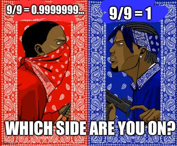 Blood vs Crips | 9/9 = 1; 9/9 = 0.9999999... WHICH SIDE ARE YOU ON? | image tagged in blood vs crips,math,paradox | made w/ Imgflip meme maker