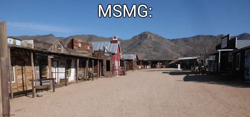 ghost town | MSMG: | image tagged in ghost town | made w/ Imgflip meme maker