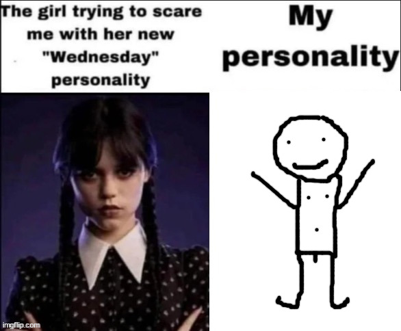 The girl trying to scare me with her new wednesday personality | image tagged in the girl trying to scare me with her new wednesday personality | made w/ Imgflip meme maker