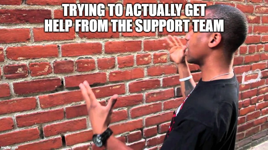 never works. ever. | TRYING TO ACTUALLY GET HELP FROM THE SUPPORT TEAM | image tagged in man talking to wall | made w/ Imgflip meme maker