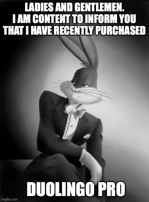 OwU | LADIES AND GENTLEMEN. I AM CONTENT TO INFORM YOU THAT I HAVE RECENTLY PURCHASED; DUOLINGO PRO | image tagged in bugs bunny ladies and gentlemen,memes,funnny,funny,ginger | made w/ Imgflip meme maker
