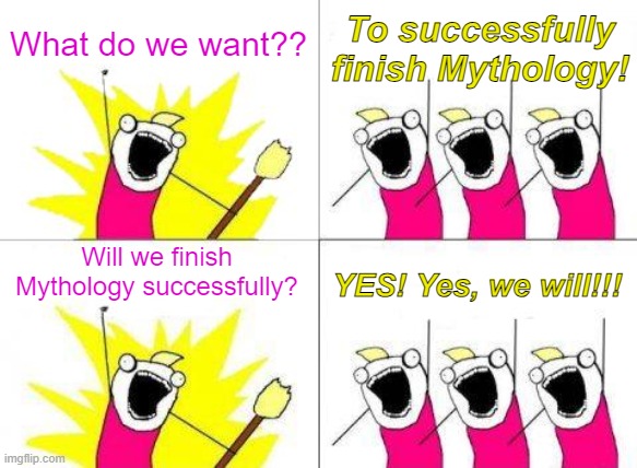 What Do We Want Meme | What do we want?? To successfully finish Mythology! Will we finish Mythology successfully? YES! Yes, we will!!! | image tagged in memes,what do we want | made w/ Imgflip meme maker