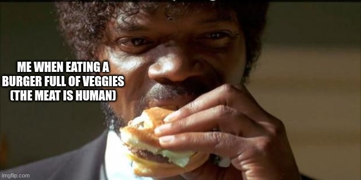 Tasty Burger | ME WHEN EATING A BURGER FULL OF VEGGIES (THE MEAT IS HUMAN) | image tagged in tasty burger | made w/ Imgflip meme maker