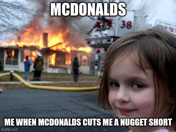 real | MCDONALDS; ME WHEN MCDONALDS CUTS ME A NUGGET SHORT | image tagged in memes,disaster girl | made w/ Imgflip meme maker