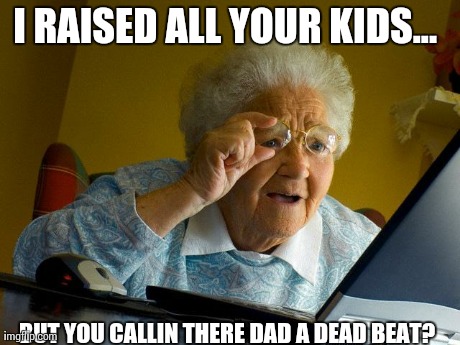 Grandma Finds The Internet | I RAISED ALL YOUR KIDS...  BUT YOU CALLIN THERE DAD A DEAD BEAT? | image tagged in memes,grandma finds the internet | made w/ Imgflip meme maker