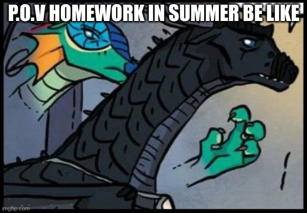 Dragon stealth attack | P.O.V HOMEWORK IN SUMMER BE LIKE | image tagged in dragon stealth attack | made w/ Imgflip meme maker