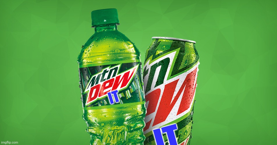 MOUNTAIN DEW | IT IT | image tagged in mountain dew | made w/ Imgflip meme maker