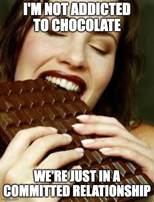 Chocolate | I'M NOT ADDICTED TO CHOCOLATE; WE'RE JUST IN A COMMITTED RELATIONSHIP | image tagged in chocolate | made w/ Imgflip meme maker