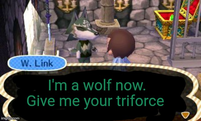 Animal crossing lore | I'm a wolf now. Give me your triforce | image tagged in animal crossing,lore,wolf,link,legend of zelda | made w/ Imgflip meme maker